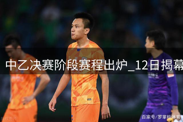 中乙决赛阶段赛程出炉 12日揭幕战11月落幕