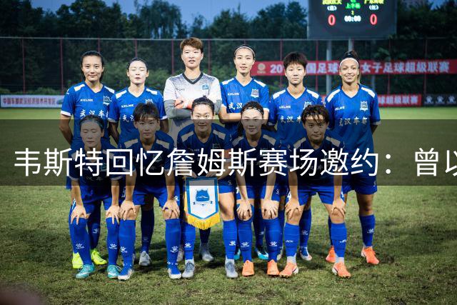 韦斯特回忆詹姆斯赛场邀约：曾以为是玩笑